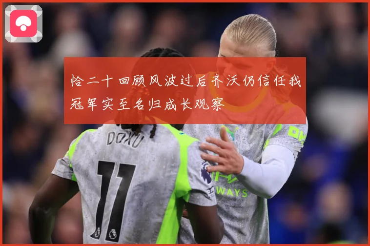 恰二十回顾风波过后齐沃仍信任我冠军实至名归成长观察