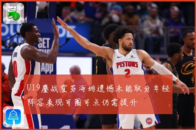 U19鏖战霍芬海姆遗憾未能取分年轻阵容表现可圈可点仍需提升
