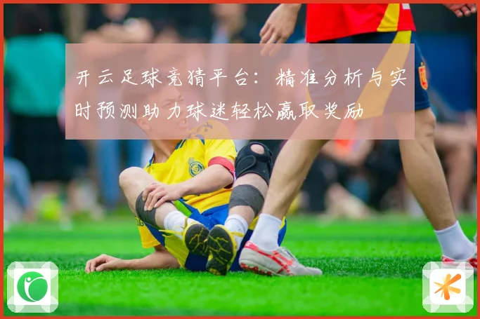 开云足球竞猜平台：精准分析与实时预测助力球迷轻松赢取奖励