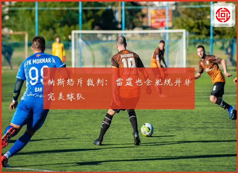 纳斯怒斥裁判：雷霆也会犯规并非完美球队