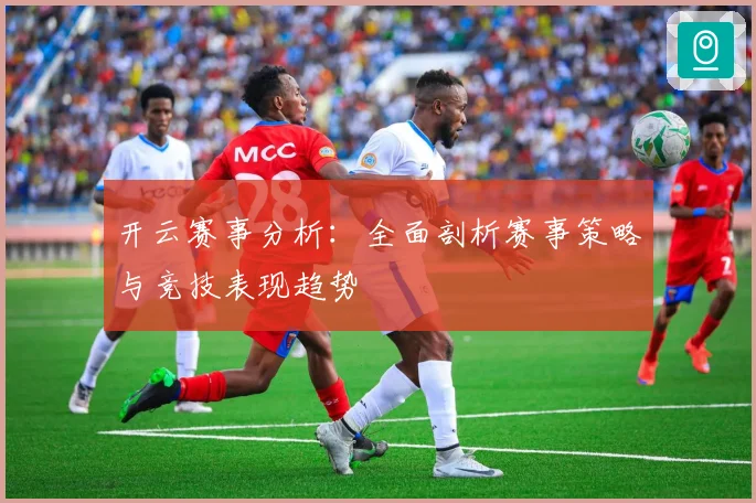 开云赛事分析：全面剖析赛事策略与竞技表现趋势