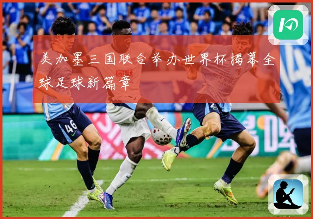 美加墨三国联合举办世界杯揭幕全球足球新篇章