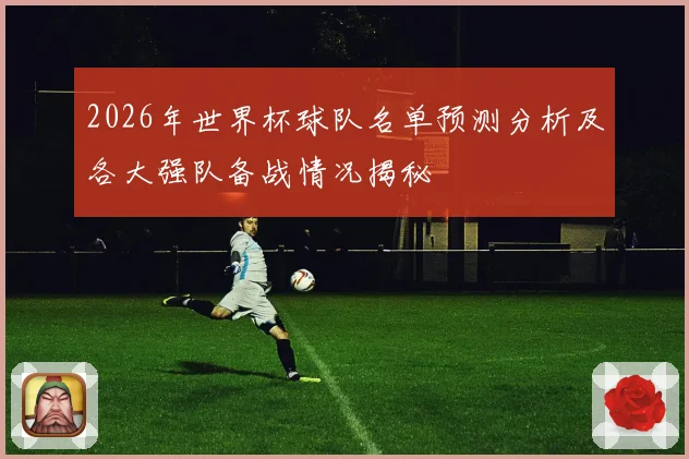 2026年世界杯球队名单预测分析及各大强队备战情况揭秘