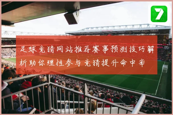 足球竞猜网站推荐赛事预测技巧解析助你理性参与竞猜提升命中率