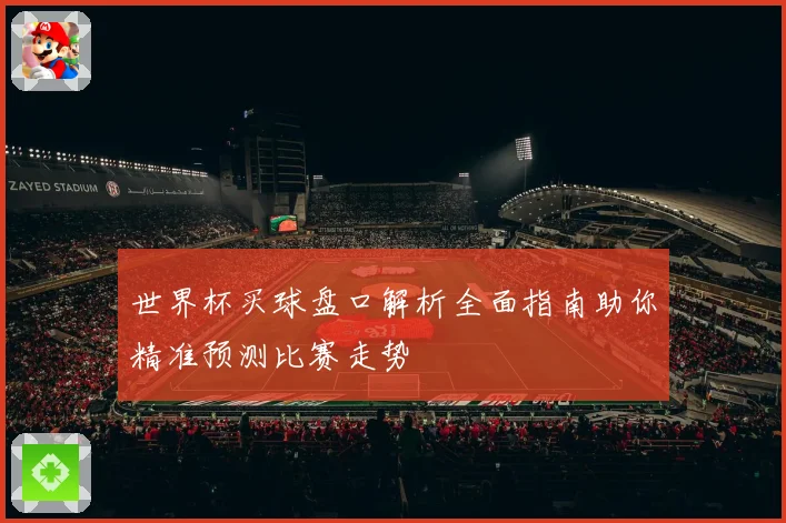 世界杯买球盘口解析全面指南助你精准预测比赛走势