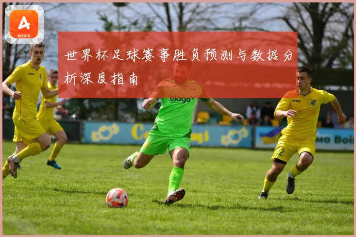 世界杯足球赛事胜负预测与数据分析深度指南