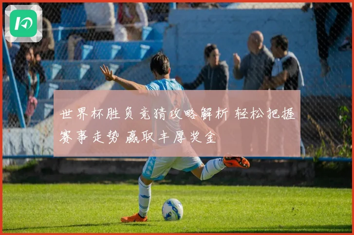 世界杯胜负竞猜攻略解析 轻松把握赛事走势 赢取丰厚奖金