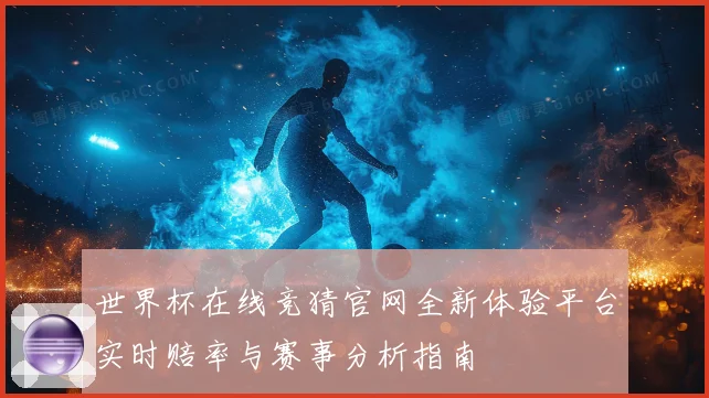 世界杯在线竞猜官网全新体验平台实时赔率与赛事分析指南