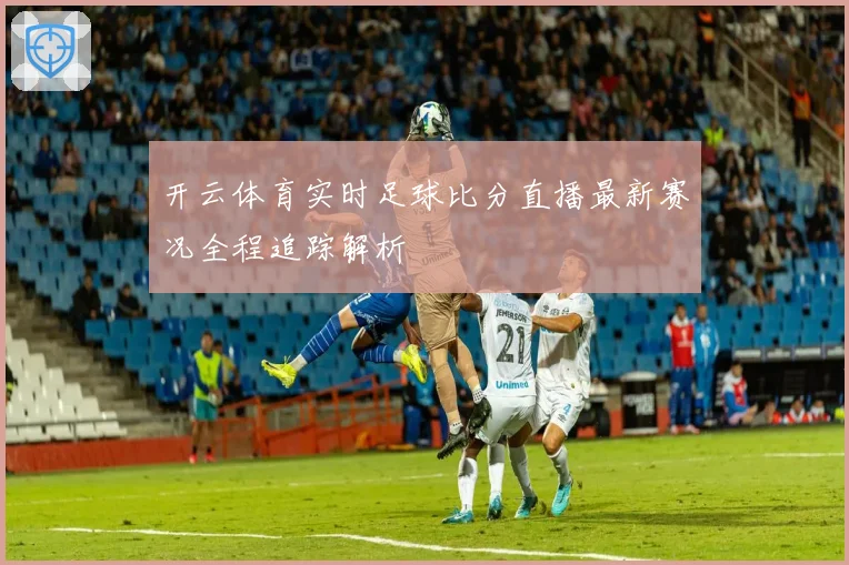 开云体育实时足球比分直播最新赛况全程追踪解析