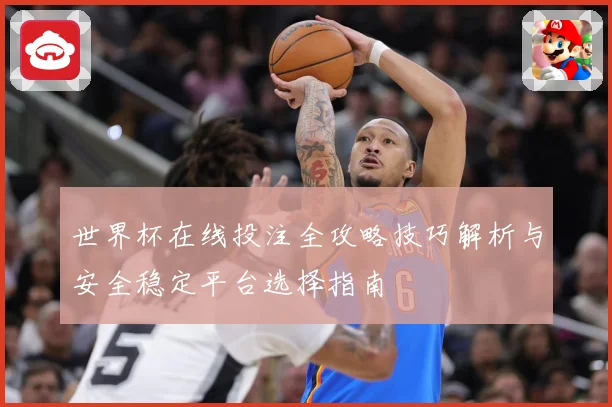 世界杯在线投注全攻略技巧解析与安全稳定平台选择指南