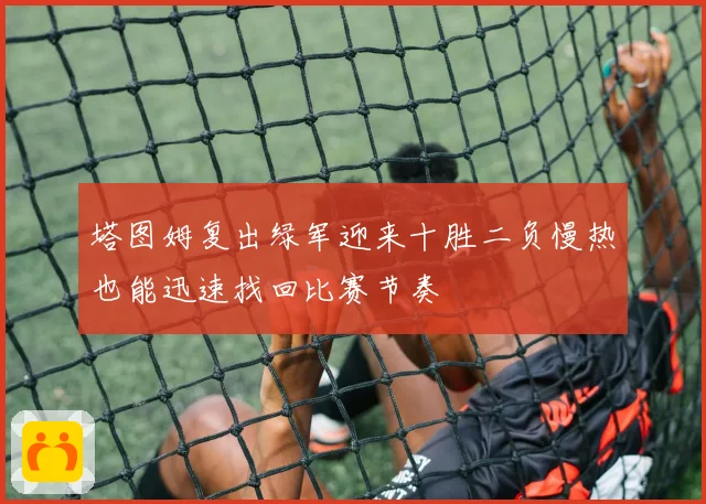 塔图姆复出绿军迎来十胜二负慢热也能迅速找回比赛节奏