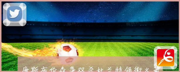 唐斯布伦森争双杀杜兰特领衔火箭力图复仇前瞻