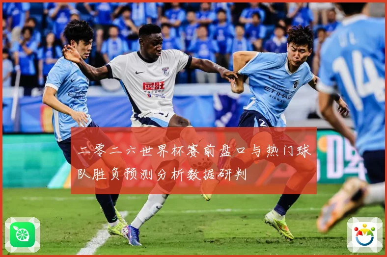 二零二六世界杯赛前盘口与热门球队胜负预测分析数据研判