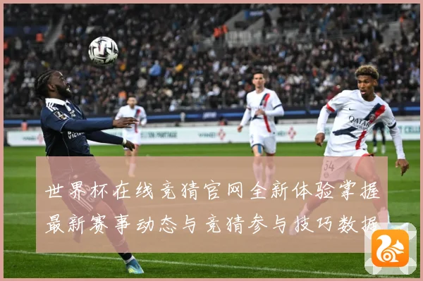 世界杯在线竞猜官网全新体验掌握最新赛事动态与竞猜参与技巧数据研判