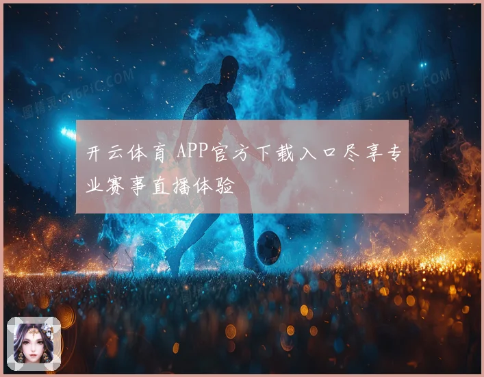 开云体育 APP官方下载入口尽享专业赛事直播体验