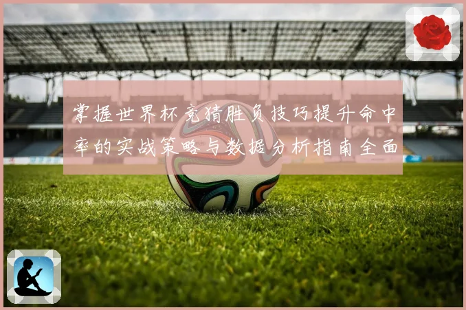 掌握世界杯竞猜胜负技巧提升命中率的实战策略与数据分析指南全面