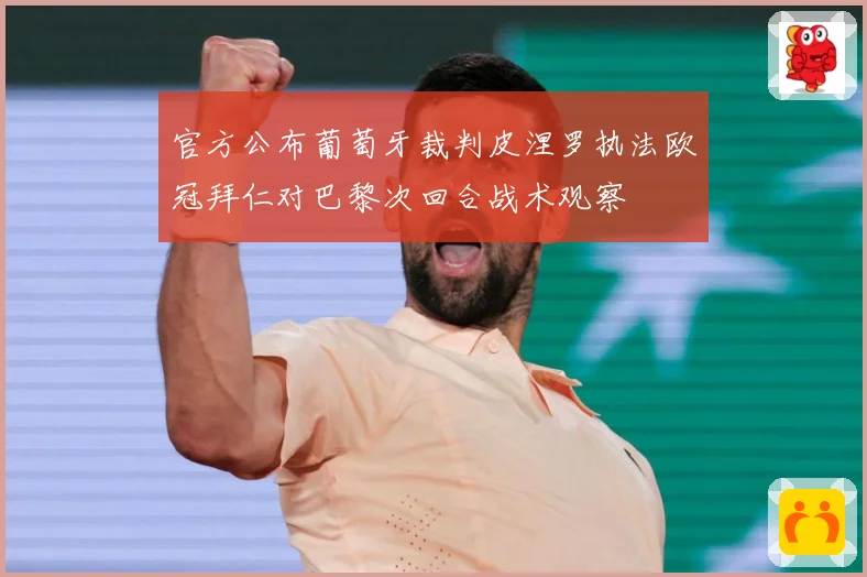 官方公布葡萄牙裁判皮涅罗执法欧冠拜仁对巴黎次回合战术观察