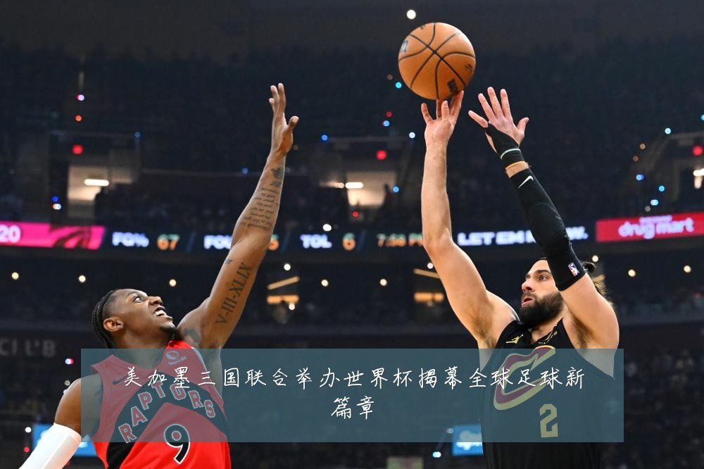 美加墨三国联合举办世界杯揭幕全球足球新篇章