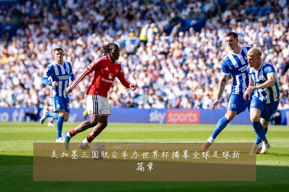 美加墨三国联合举办世界杯揭幕全球足球新篇章