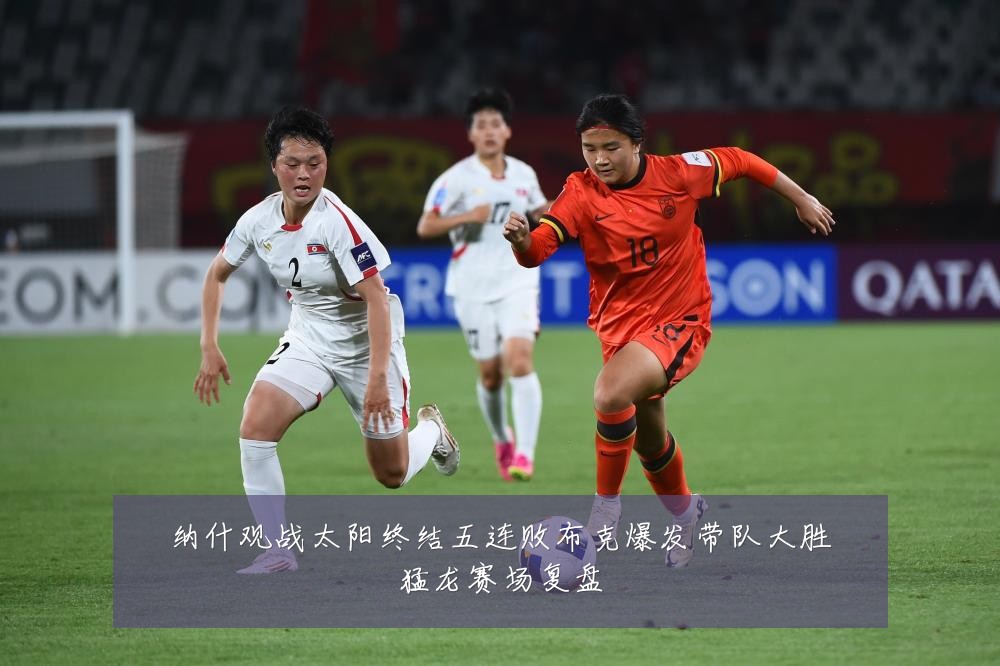 纳什观战太阳终结五连败布克爆发带队大胜猛龙赛场复盘