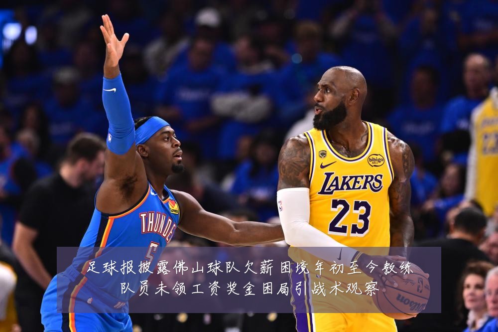 足球报披露佛山球队欠薪困境年初至今教练队员未领工资奖金困局引战术观察