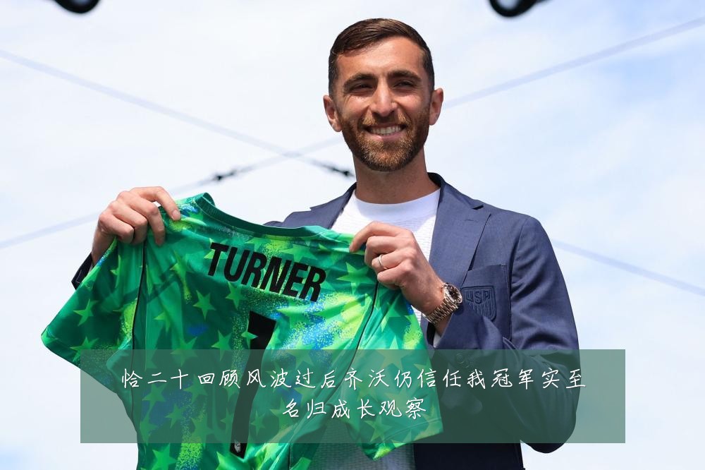 恰二十回顾风波过后齐沃仍信任我冠军实至名归成长观察