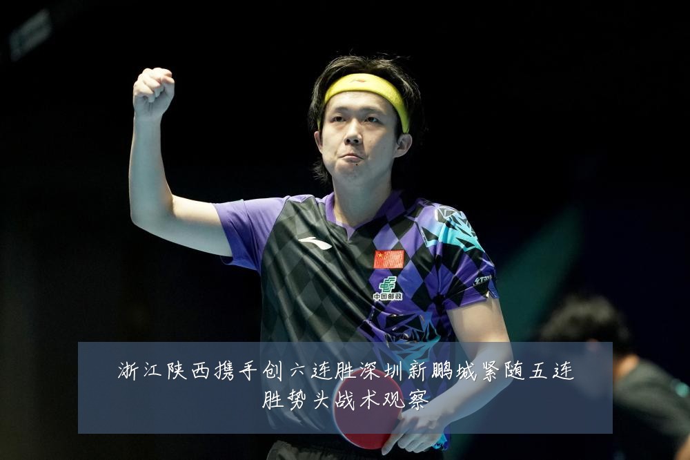 浙江陕西携手创六连胜深圳新鹏城紧随五连胜势头战术观察